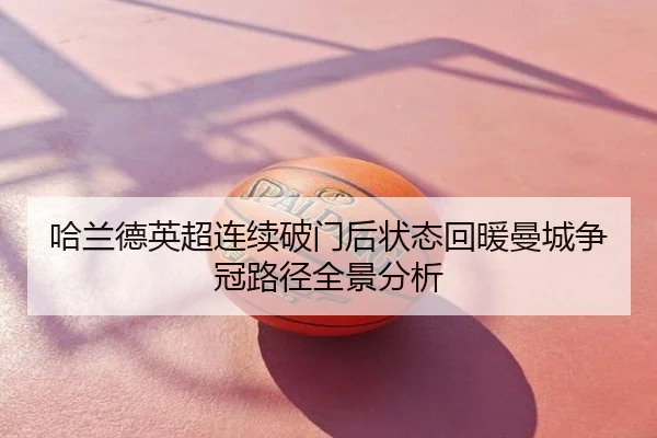 哈兰德英超连续破门后状态回暖曼城争冠路径全景分析